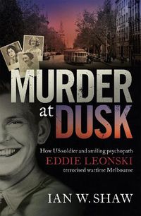 Cover image for Murder at Dusk: How US soldier and smiling psychopath Eddie Leonski terrorised wartime Melbourne