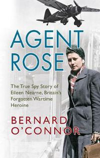 Cover image for Agent Rose: The True Spy Story of Eileen Nearne, Britain's Forgotten Wartime Heroine