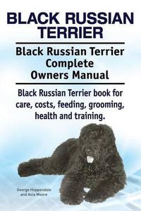 Cover image for Black Russian Terrier. Black Russian Terrier Complete Owners Manual. Black Russian Terrier book for care, costs, feeding, grooming, health and training.