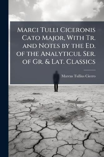 Cover image for Marci Tulli Ciceronis Cato Major, with Tr. and Notes by the Ed. of the Analyticul Ser. of Gr. & Lat. Classics