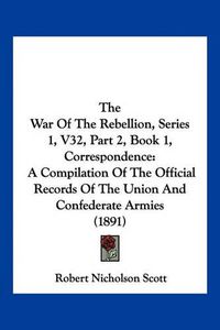 Cover image for The War of the Rebellion, Series 1, V32, Part 2, Book 1, Correspondence: A Compilation of the Official Records of the Union and Confederate Armies (1891)