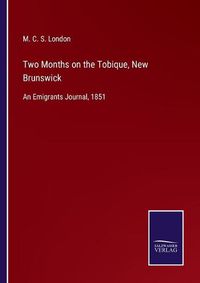 Cover image for Two Months on the Tobique, New Brunswick: An Emigrants Journal, 1851