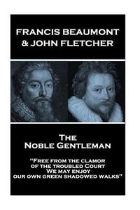 Cover image for Francis Beaumont & John Fletcher - The Noble Gentleman: Free from the clamor of the troubled Court, We may enjoy our own green shadowed walks