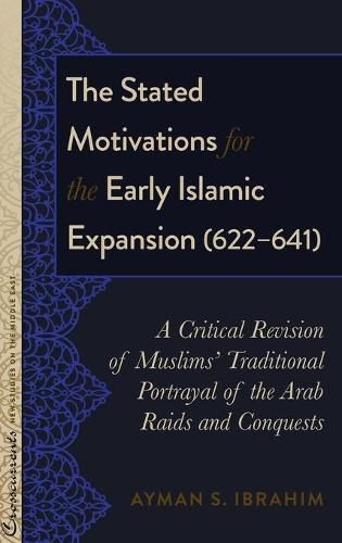 The Stated Motivations for the Early Islamic Expansion (622-641): A Critical Revision of Muslims' Traditional Portrayal of the Arab Raids and Conquests