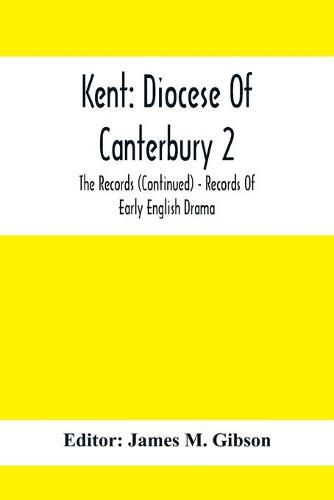 Kent: Diocese Of Canterbury 2: The Records (Continued) - Records Of Early English Drama