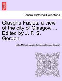 Cover image for Glasghu Facies: A View of the City of Glasgow ... Edited by J. F. S. Gordon.
