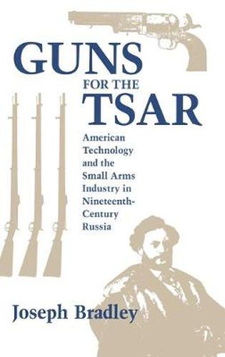 Cover image for Guns for the Tsar: American Technology and the Small Arms Industry in Nineteenth-Century Russia