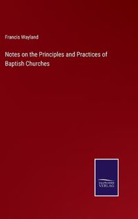 Cover image for Notes on the Principles and Practices of Baptish Churches