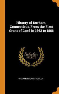 Cover image for History of Durham, Connecticut, from the First Grant of Land in 1662 to 1866