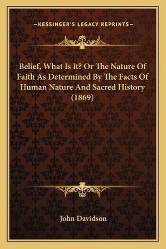 Belief, What Is It? or the Nature of Faith as Determined by the Facts of Human Nature and Sacred History (1869)