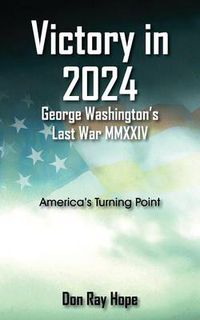 Cover image for Victory in 2024 George Washington's Last War MMXXIV: America's Turning Point