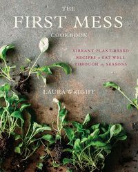 Cover image for The First Mess Cookbook: Vibrant Plant-Based Recipes to Eat Well Through the Seasons