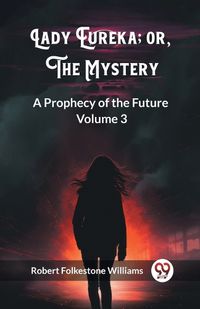 Cover image for Lady Eureka; or, The Mystery A Prophecy of the Future Volume 3