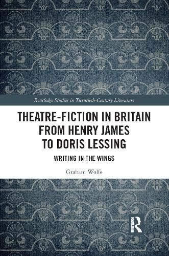 Theatre-Fiction in Britain from Henry James to Doris Lessing: Writing in the Wings