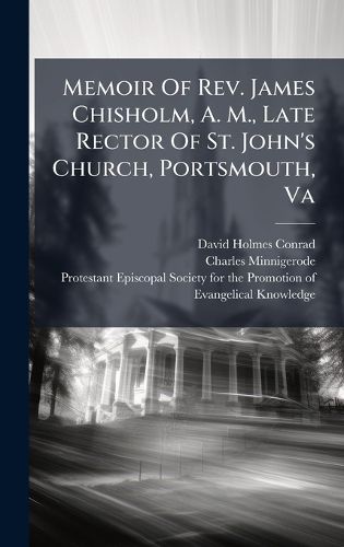 Cover image for Memoir Of Rev. James Chisholm, A. M., Late Rector Of St. John's Church, Portsmouth, Va