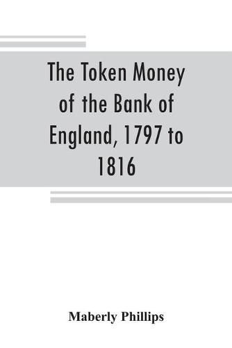 Cover image for The token money of the Bank of England, 1797 to 1816