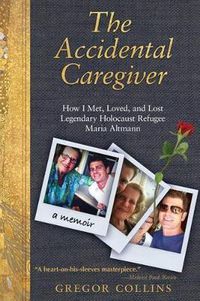 Cover image for The Accidental Caregiver: How I Met, Loved, and Lost Legendary Holocaust Refugee Maria Altmann