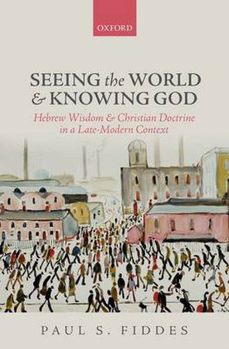 Cover image for Seeing the World and Knowing God: Hebrew Wisdom and Christian Doctrine in a Late-Modern Context