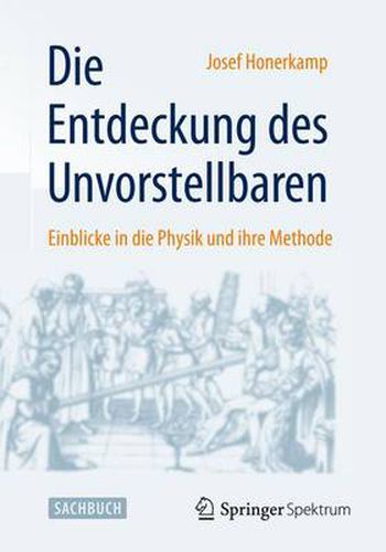 Cover image for Die Entdeckung Des Unvorstellbaren: Einblicke in Die Physik Und Ihre Methode