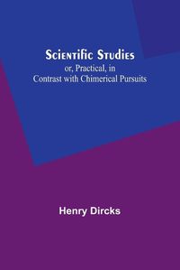 Cover image for Scientific Studies; or, Practical, in Contrast with Chimerical Pursuits