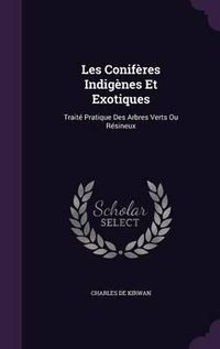 Cover image for Les Coniferes Indigenes Et Exotiques: Traite Pratique Des Arbres Verts Ou Resineux