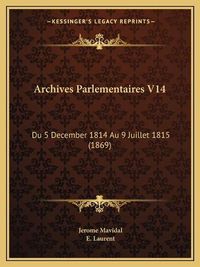 Cover image for Archives Parlementaires V14: Du 5 December 1814 Au 9 Juillet 1815 (1869)