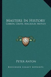 Cover image for Masters in History: Gibbon, Grote, Macaulay, Motley