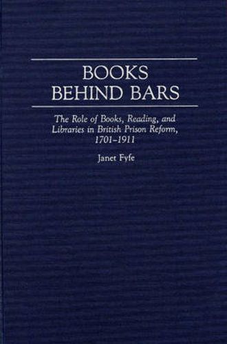 Cover image for Books Behind Bars: The Role of Books, Reading, and Libraries in British Prison Reform, 1701-1911