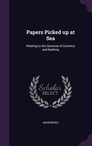 Cover image for Papers Picked Up at Sea: Relating to the Question of Currency and Banking