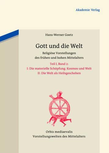 Cover image for Gott Und Die Welt: Religioese Vorstellungen Des Fruhen Und Hohen Mittelalters. Teil I, Band 2. II. Die Materielle Schoepfung. Kosmos Und Welt. III. Die Welt ALS Heilsgeschehen