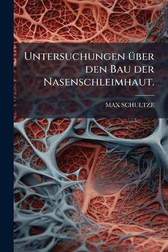 Cover image for Untersuchungen Ber Den Bau Der Nasenschleimhaut: Namentlich Die Structur Und Endigungsweise Der Geruchsnerven Bei Dem Menschen Und Den Wirbelthieren