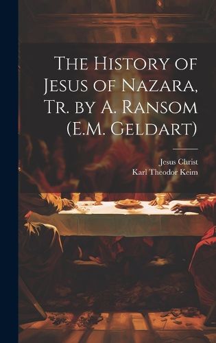 Cover image for The History of Jesus of Nazara, Tr. by A. Ransom (E.M. Geldart)