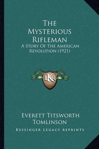 The Mysterious Rifleman the Mysterious Rifleman: A Story of the American Revolution (1921) a Story of the American Revolution (1921)