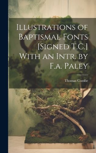 Cover image for Illustrations of Baptismal Fonts [Signed T.C.] With an Intr. by F.a. Paley