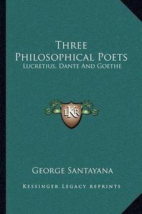 Cover image for Three Philosophical Poets: Lucretius, Dante and Goethe