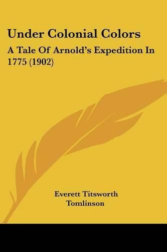 Under Colonial Colors: A Tale of Arnold's Expedition in 1775 (1902)