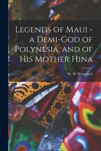 Cover image for Legends of Maui - a Demi-god of Polynesia, and of his Mother Hina