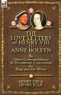 Cover image for The Love Letters of Henry VIII to Anne Boleyn & Other Correspondence & Documents Concerning the King and His Wives