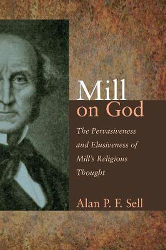 Cover image for Mill on God: The Pervasiveness and Elusiveness of Mill's Religious Thought