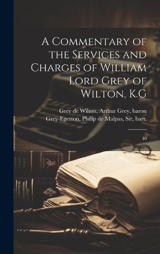 Cover image for A Commentary of the Services and Charges of William Lord Grey of Wilton, K.G
