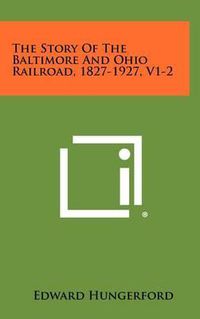 Cover image for The Story of the Baltimore and Ohio Railroad, 1827-1927, V1-2