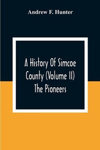 Cover image for A History Of Simcoe County (Volume Ii) The Pioneers