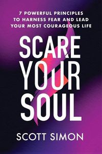 Cover image for Scare Your Soul: 7 Powerful Principles to Harness Fear and Lead Your Most Courageous Life