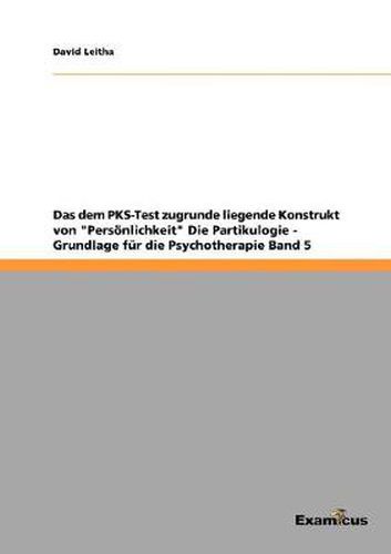 Cover image for Das dem PKS-Test zugrunde liegende Konstrukt von Persoenlichkeit Die Partikulogie - Grundlage fur die Psychotherapie Band 5