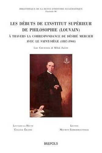 Les Debuts de l'Institut Superieur de Philosophie (Louvain) a Travers La Correspondance de Desire Mercier Avec Le Saint-Siege (1887-1904)