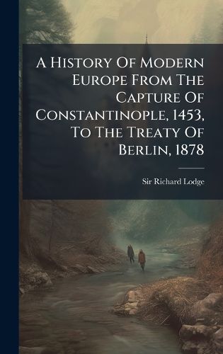 Cover image for A History Of Modern Europe From The Capture Of Constantinople, 1453, To The Treaty Of Berlin, 1878