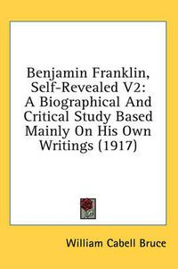 Cover image for Benjamin Franklin, Self-Revealed V2: A Biographical and Critical Study Based Mainly on His Own Writings (1917)