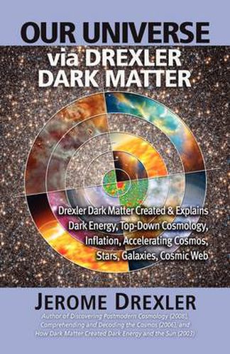 Cover image for Our Universe Via Drexler Dark Matter: Drexler Dark Matter Created and Explains Dark Energy, Top-Down Cosmology, Inflation, Accelerating Cosmos, Stars,