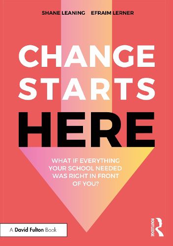 Cover image for Change Starts Here: What if Everything Your School Needed Was Right in Front of You?