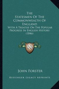 Cover image for The Statesmen of the Commonwealth of England the Statesmen of the Commonwealth of England: With a Treatise on the Popular Progress in English History (with a Treatise on the Popular Progress in English History (1846) 1846)